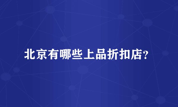 北京有哪些上品折扣店？
