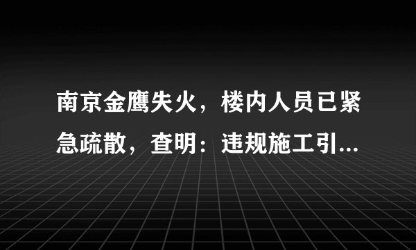 南京金鹰失火，楼内人员已紧急疏散，查明：违规施工引起, 你怎么看？