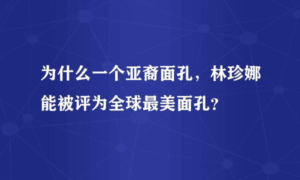 为什么一个亚裔面孔，林珍娜能被评为全球最美面孔？