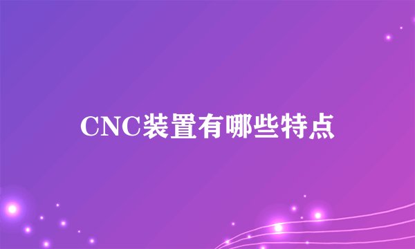 CNC装置有哪些特点