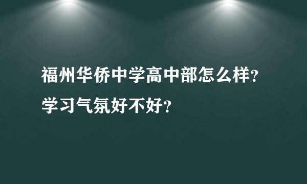 福州华侨中学高中部怎么样？学习气氛好不好？