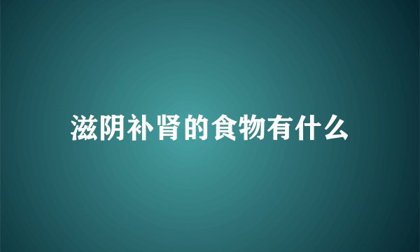 滋阴补肾的食物有什么