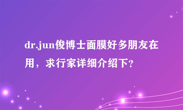 dr.jun俊博士面膜好多朋友在用，求行家详细介绍下？