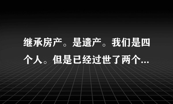 继承房产。是遗产。我们是四个人。但是已经过世了两个人。去办公证。是需要已经过世子女的委托书吗