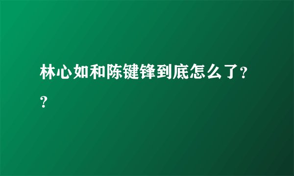 林心如和陈键锋到底怎么了？？