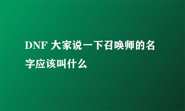 DNF 大家说一下召唤师的名字应该叫什么