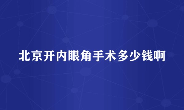 北京开内眼角手术多少钱啊