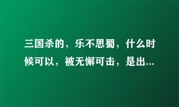 三国杀的，乐不思蜀，什么时候可以，被无懈可击，是出牌者向目标打出这张牌的时候，还是判定完毕要生效的时候？