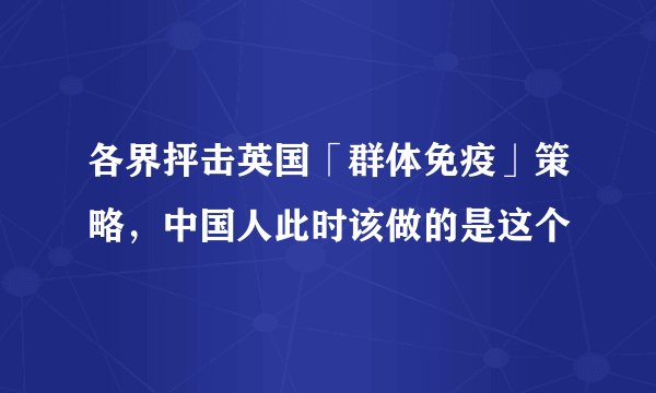各界抨击英国「群体免疫」策略，中国人此时该做的是这个