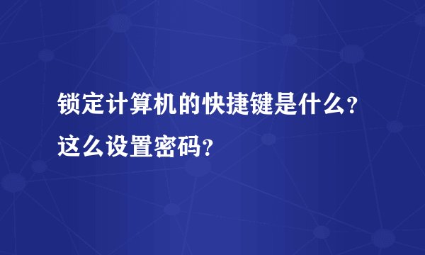 锁定计算机的快捷键是什么？这么设置密码？