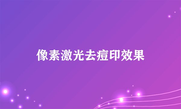 像素激光去痘印效果