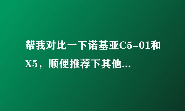帮我对比一下诺基亚C5-01和X5，顺便推荐下其他品牌的功能类似的键盘手机