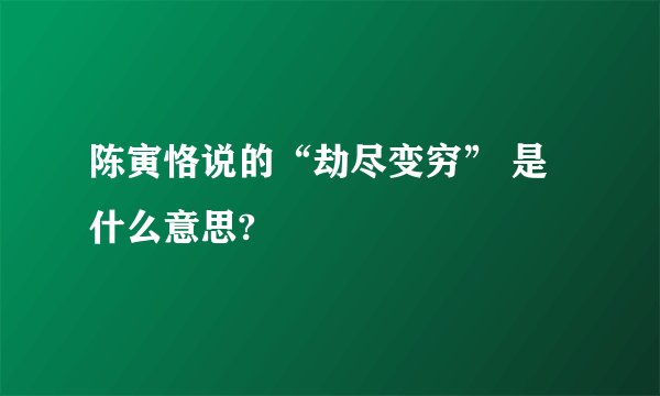 陈寅恪说的“劫尽变穷” 是什么意思?