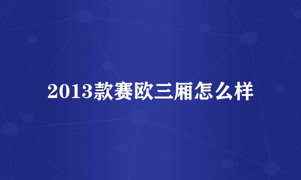 2013款赛欧三厢怎么样
