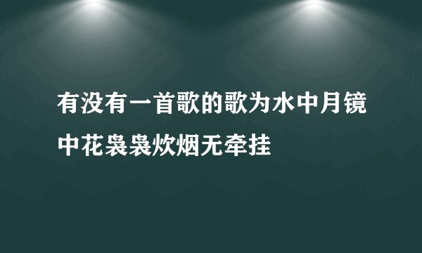 有没有一首歌的歌为水中月镜中花袅袅炊烟无牵挂