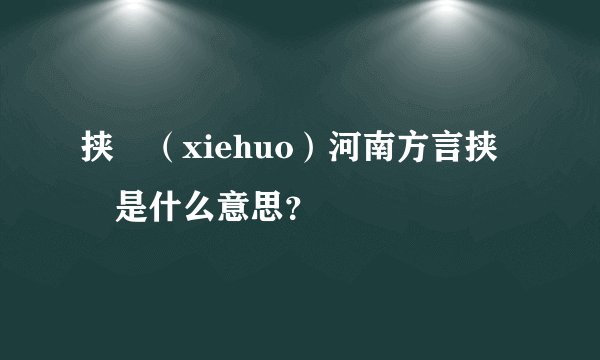 挟邩（xiehuo）河南方言挟邩是什么意思？