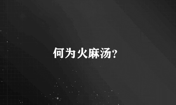何为火麻汤？