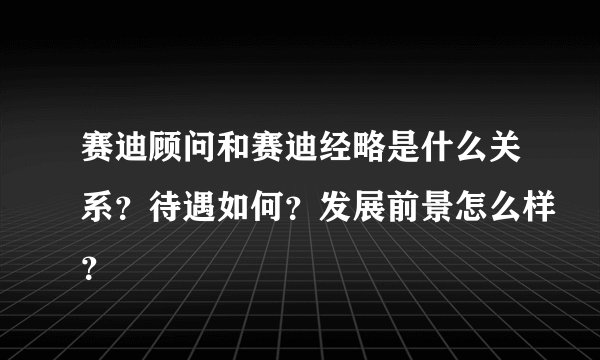 赛迪顾问和赛迪经略是什么关系？待遇如何？发展前景怎么样？