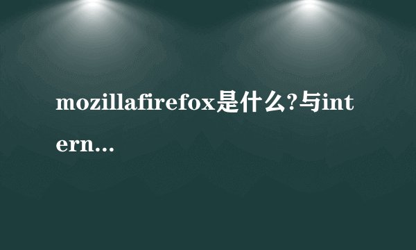 mozillafirefox是什么?与internet explorer有什么区别?