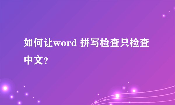 如何让word 拼写检查只检查中文？