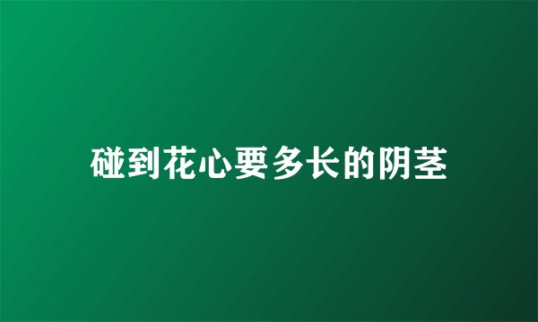 碰到花心要多长的阴茎