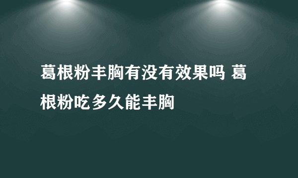 葛根粉丰胸有没有效果吗 葛根粉吃多久能丰胸