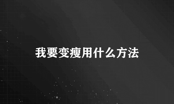 我要变瘦用什么方法