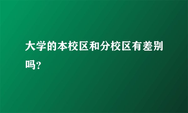 大学的本校区和分校区有差别吗？