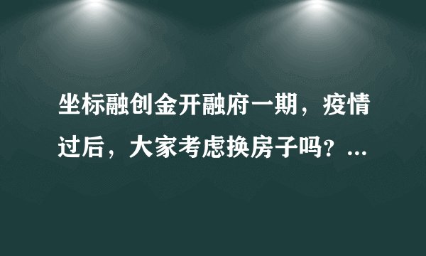 坐标融创金开融府一期，疫情过后，大家考虑换房子吗？如果要买房应该考虑哪些因素？