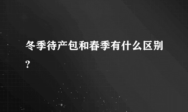 冬季待产包和春季有什么区别?