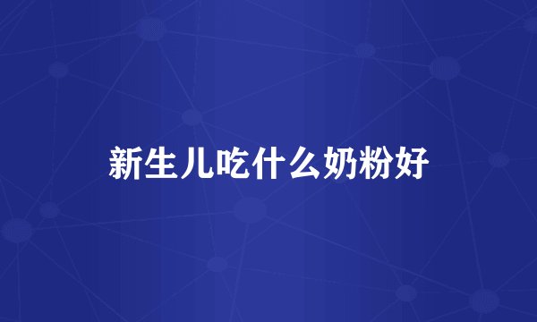 新生儿吃什么奶粉好