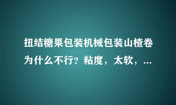 扭结糖果包装机械包装山楂卷为什么不行？粘度，太软，还是不规则的原因？请高人赐教