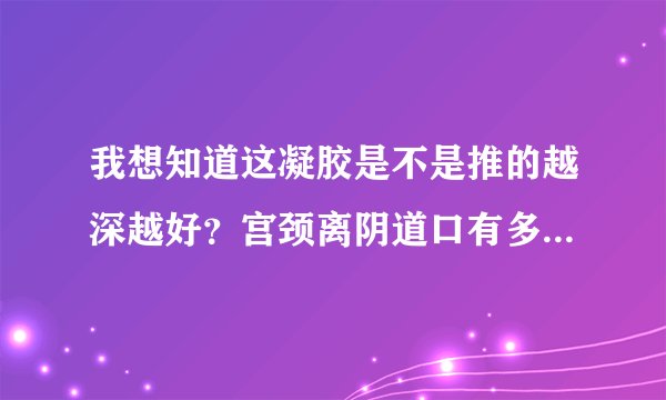 我想知道这凝胶是不是推的越深越好？宫颈离阴道口有多...