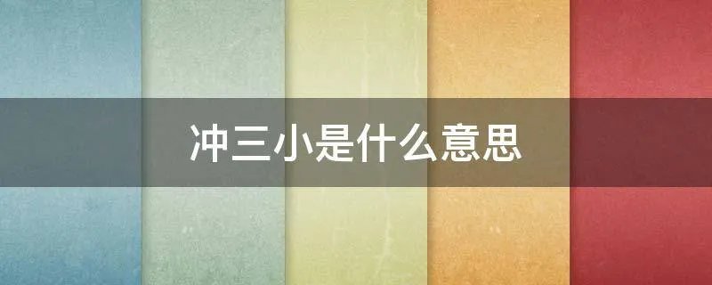 冲三小是什么意思