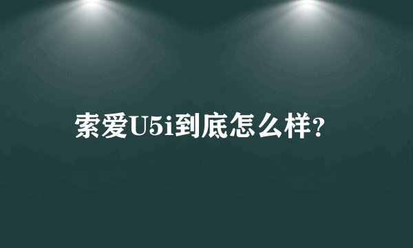 索爱U5i到底怎么样？