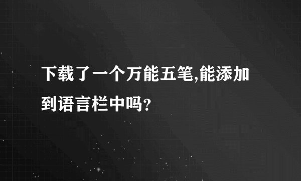 下载了一个万能五笔,能添加到语言栏中吗？