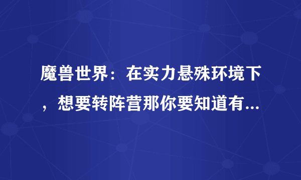 魔兽世界：在实力悬殊环境下，想要转阵营那你要知道有这些影响