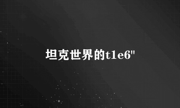 坦克世界的t1e6
