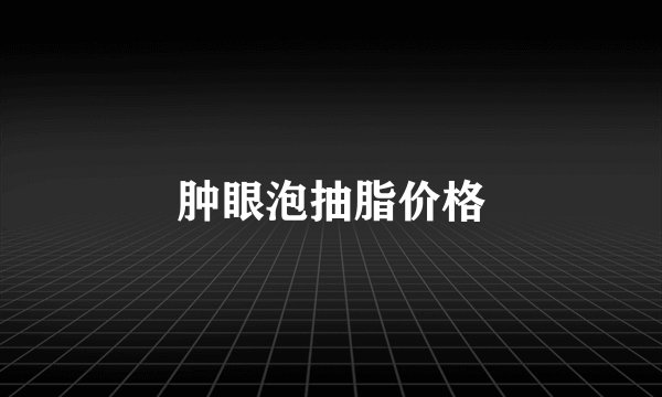 肿眼泡抽脂价格
