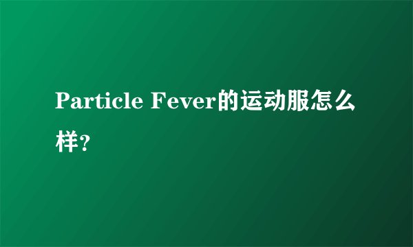 Particle Fever的运动服怎么样？