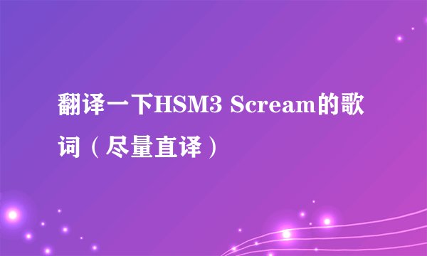 翻译一下HSM3 Scream的歌词（尽量直译）