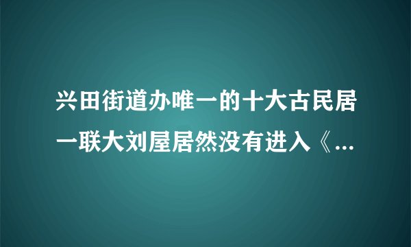 兴田街道办唯一的十大古民居一联大刘屋居然没有进入《广东省乡村旅游开发资源目录 》？