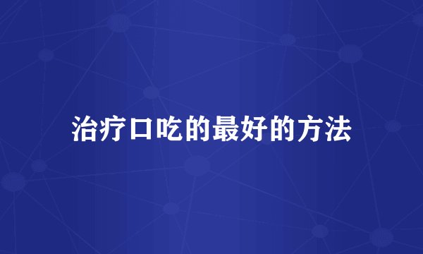 治疗口吃的最好的方法