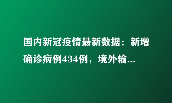 国内新冠疫情最新数据：新增确诊病例434例，境外输入61例