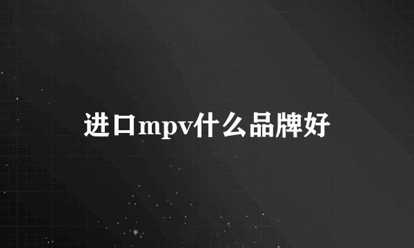 进口mpv什么品牌好