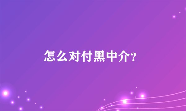 怎么对付黑中介？