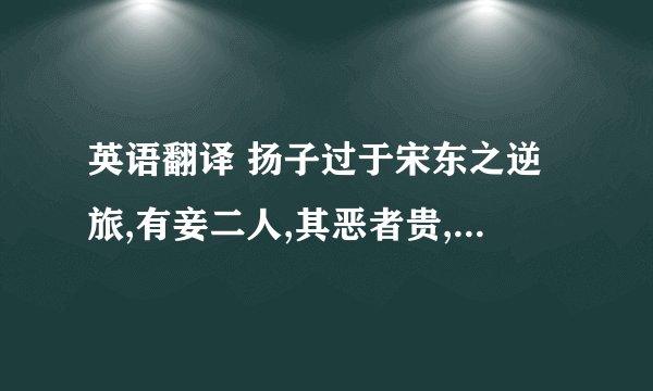 英语翻译 扬子过于宋东之逆旅,有妾二人,其恶者贵,美者贱.扬子问其故,逆旅之父答曰：“美者自美,吾不知其美也；恶有自恶,吾不知其恶也.” 扬子谓弟子曰: