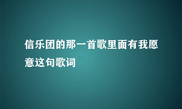 信乐团的那一首歌里面有我愿意这句歌词