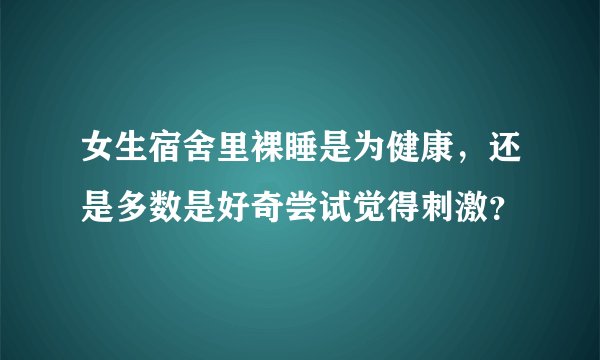 女生宿舍里裸睡是为健康，还是多数是好奇尝试觉得刺激？