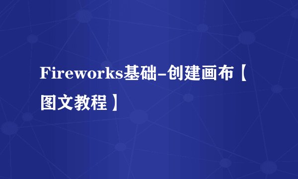 Fireworks基础-创建画布【图文教程】